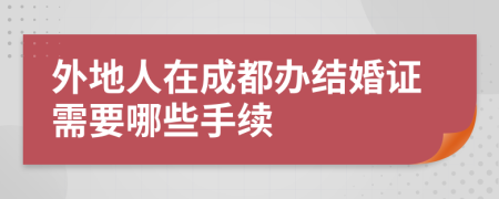 外地人在成都办结婚证需要哪些手续