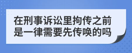 在刑事诉讼里拘传之前是一律需要先传唤的吗