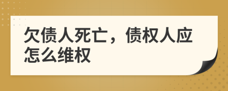 欠债人死亡，债权人应怎么维权