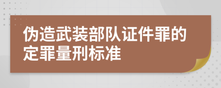 伪造武装部队证件罪的定罪量刑标准