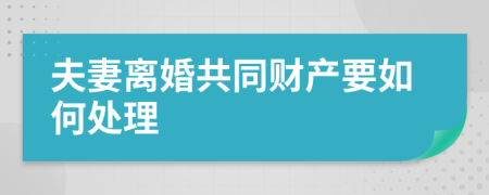 夫妻离婚共同财产要如何处理