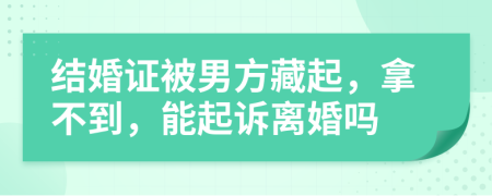 结婚证被男方藏起，拿不到，能起诉离婚吗