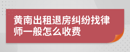 黄南出租退房纠纷找律师一般怎么收费