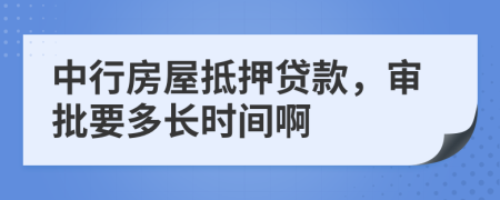 中行房屋抵押贷款，审批要多长时间啊