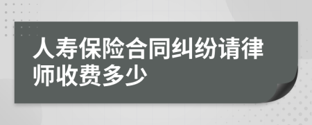 人寿保险合同纠纷请律师收费多少