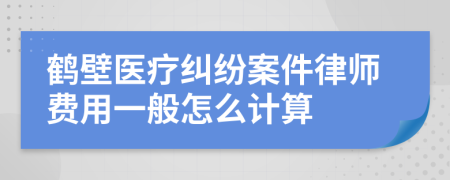 鹤壁医疗纠纷案件律师费用一般怎么计算