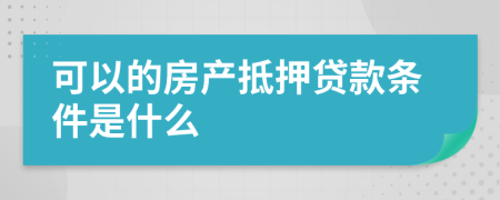 可以的房产抵押贷款条件是什么