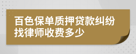 百色保单质押贷款纠纷找律师收费多少