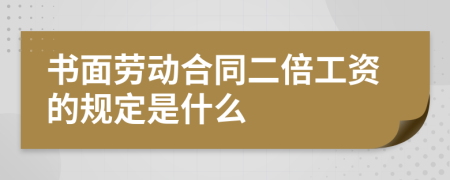 书面劳动合同二倍工资的规定是什么