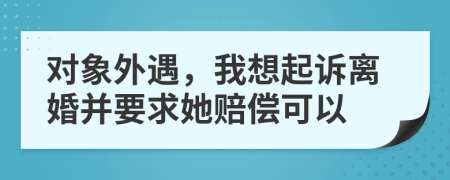 对象外遇，我想起诉离婚并要求她赔偿可以