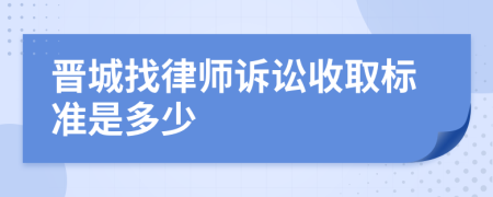 晋城找律师诉讼收取标准是多少