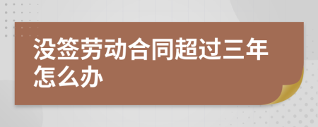 没签劳动合同超过三年怎么办