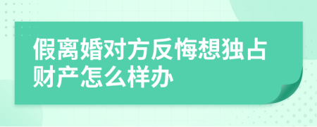 假离婚对方反悔想独占财产怎么样办