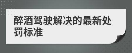 醉酒驾驶解决的最新处罚标准