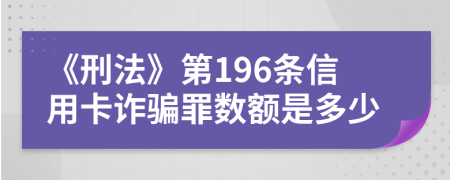 《刑法》第196条信用卡诈骗罪数额是多少