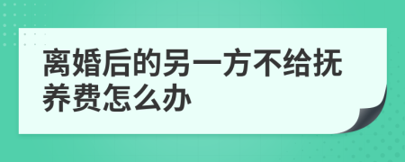 离婚后的另一方不给抚养费怎么办