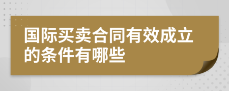 国际买卖合同有效成立的条件有哪些