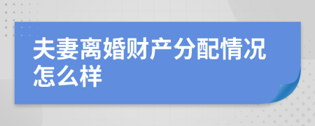 夫妻离婚财产分配情况怎么样