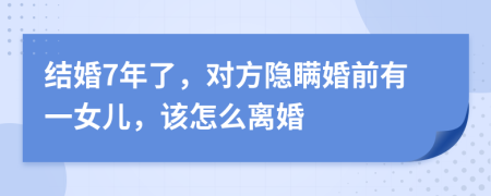 结婚7年了，对方隐瞒婚前有一女儿，该怎么离婚