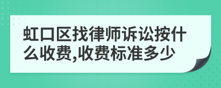 虹口区找律师诉讼按什么收费,收费标准多少