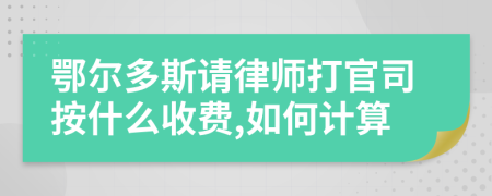 鄂尔多斯请律师打官司按什么收费,如何计算