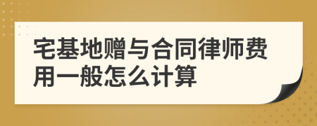 宅基地赠与合同律师费用一般怎么计算