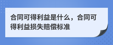 合同可得利益是什么，合同可得利益损失赔偿标准