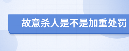 故意杀人是不是加重处罚