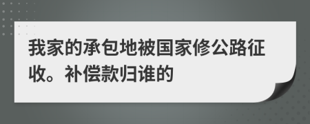 我家的承包地被国家修公路征收。补偿款归谁的