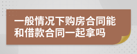 一般情况下购房合同能和借款合同一起拿吗
