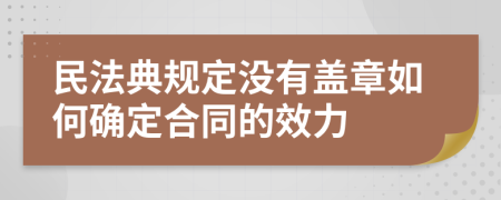 民法典规定没有盖章如何确定合同的效力