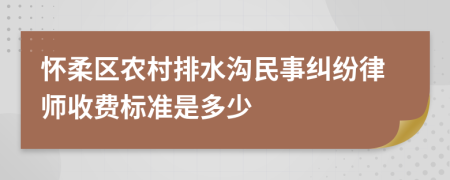 怀柔区农村排水沟民事纠纷律师收费标准是多少