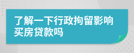 了解一下行政拘留影响买房贷款吗