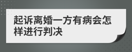 起诉离婚一方有病会怎样进行判决