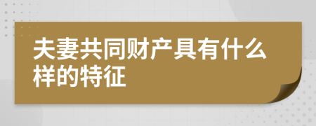 夫妻共同财产具有什么样的特征