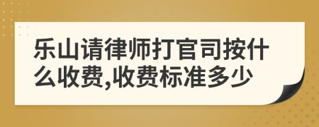 乐山请律师打官司按什么收费,收费标准多少