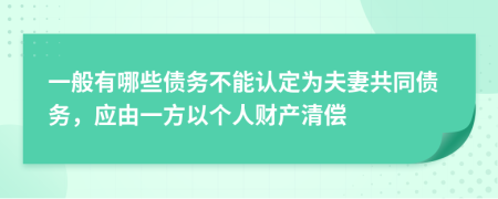 一般有哪些债务不能认定为夫妻共同债务，应由一方以个人财产清偿