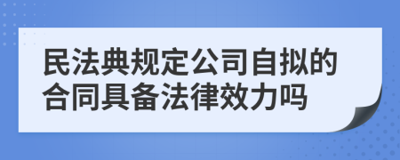 民法典规定公司自拟的合同具备法律效力吗