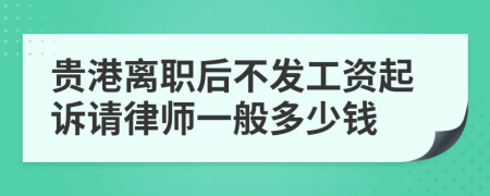 贵港离职后不发工资起诉请律师一般多少钱