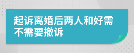 起诉离婚后两人和好需不需要撤诉