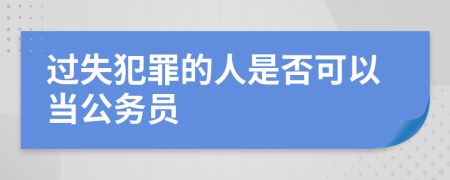 过失犯罪的人是否可以当公务员