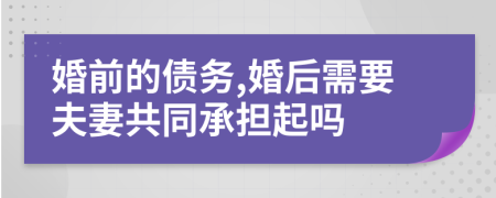 婚前的债务,婚后需要夫妻共同承担起吗