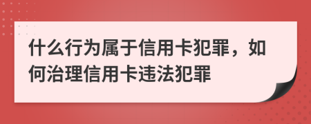什么行为属于信用卡犯罪，如何治理信用卡违法犯罪