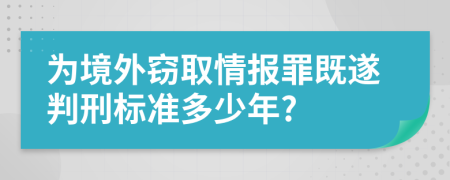 为境外窃取情报罪既遂判刑标准多少年?