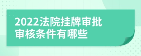 2022法院挂牌审批审核条件有哪些