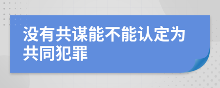 没有共谋能不能认定为共同犯罪