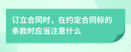 订立合同时，在约定合同标的条款时应当注意什么