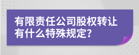 有限责任公司股权转让有什么特殊规定？