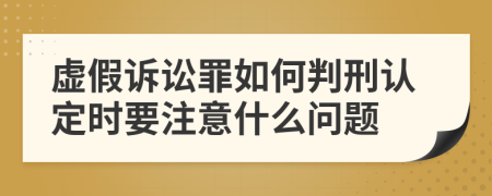 虚假诉讼罪如何判刑认定时要注意什么问题