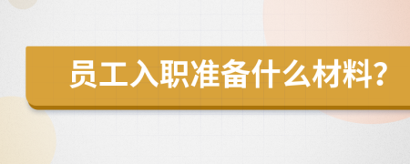 员工入职准备什么材料？